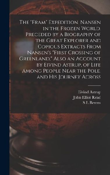 The "Fram" Expedition. Nansen in the Frozen World. Preceded by a Biography of the Great Explorer and Copious Extracts From Nansen's "First Crossing of
