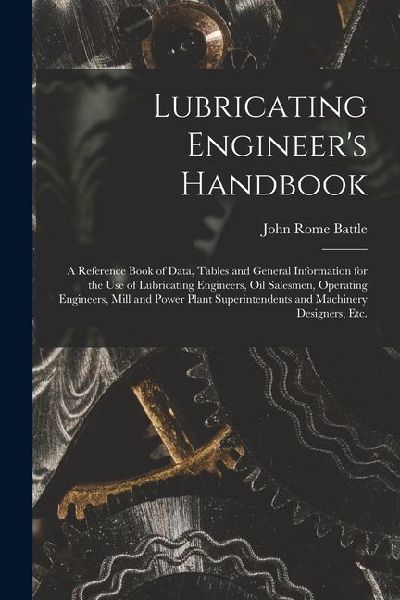 Lubricating Engineers Handbook; a Reference Book of Data, Tables and General Information for the use of Lubricating Engineers, oil Salesmen, Operatin