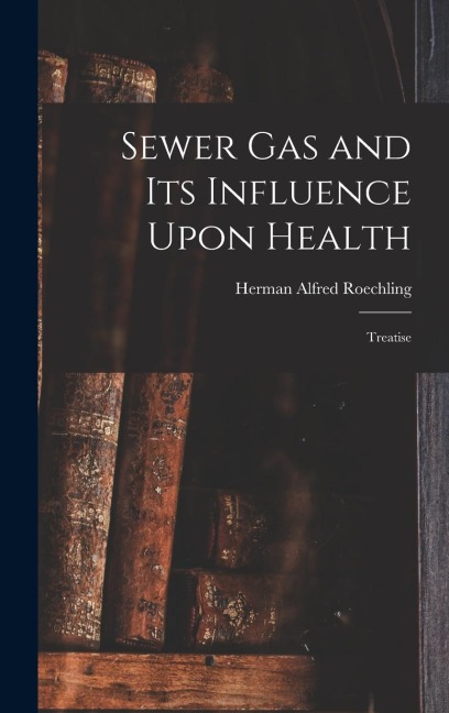 Sewer gas and its Influence Upon Health: Treatise