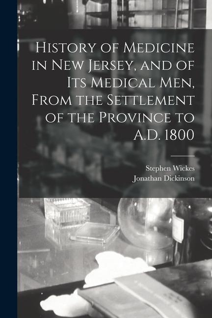 History of Medicine in New Jersey, and of its Medical men, From the Settlement of the Province to A.D. 1800