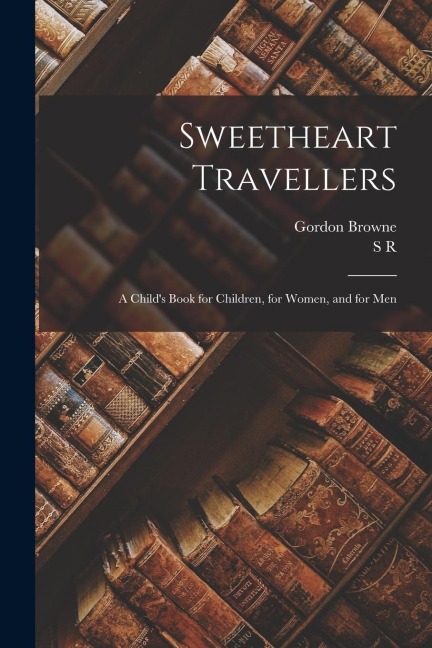 Sweetheart Travellers: A Child's Book for Children, for Women, and for Men