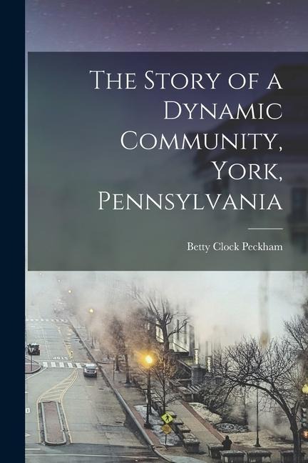 The Story of a Dynamic Community, York, Pennsylvania [microform]