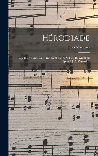 Hérodiade; Opéra en 4 Actes & 7 Tableaux, de P. Milliet, H. Grémont [pseud.], A. Zanardini