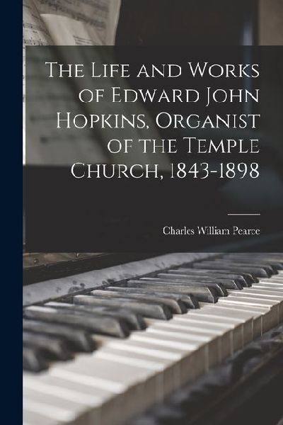The Life and Works of Edward John Hopkins, Organist of the Temple Church, 1843-1898