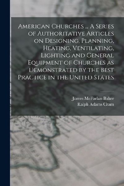 American Churches ... A Series of Authoritative Articles on Designing, Planning, Heating, Ventilating, Lighting and General Equipment of Churches as D