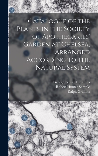 Catalogue of the Plants in the Society of Apothecaries Garden at Chelsea, Arranged According to the Natural System