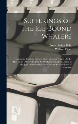 Sufferings of the Ice-Bound Whalers: Containing Copious Extracts From a Journal Taken On the Spot by an Officer of Kirkaldy, and Embracing Full Detail