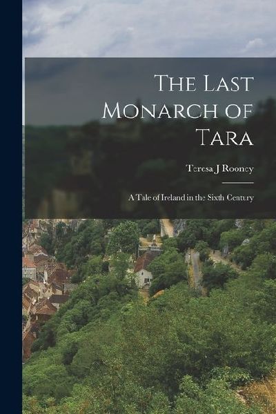 The Last Monarch of Tara; a Tale of Ireland in the Sixth Century
