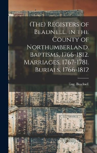 (The) Registers of Beadnell, in the County of Northumberland. Baptisms, 1766-1812. Marriages, 1767-1781. Burials, 1766-1812