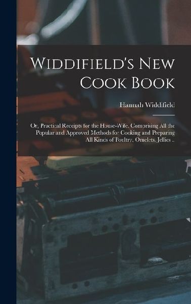 Widdifield's new Cook Book: Or, Practical Receipts for the House-wife. Comprising all the Popular and Approved Methods for Cooking and Preparing a