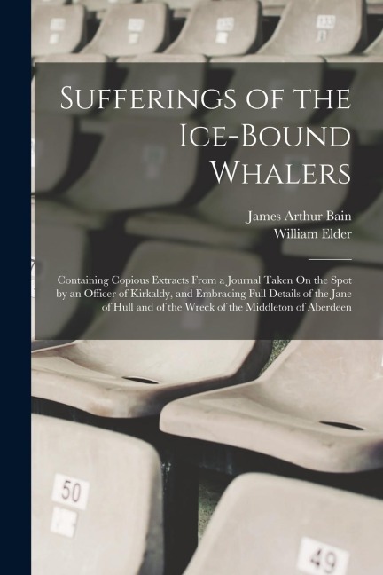 Sufferings of the Ice-Bound Whalers: Containing Copious Extracts From a Journal Taken On the Spot by an Officer of Kirkaldy, and Embracing Full Detail