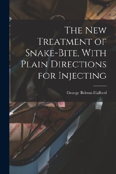 The new Treatment of Snake-bite, With Plain Directions for Injecting