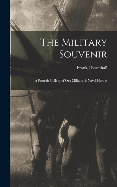 The Military Souvenir: A Portrait Gallery of our Military & Naval Heroes