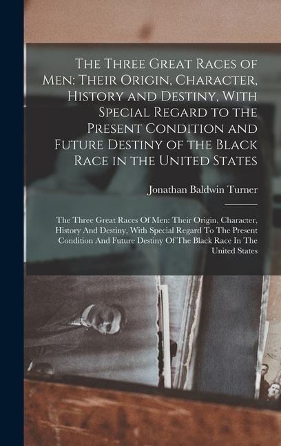 The Three Great Races of Men: Their Origin, Character, History and Destiny, With Special Regard to the Present Condition and Future Destiny of the Black Race in the United States: The Three Great Races Of Men: Their Origin, Character, History And Destiny,