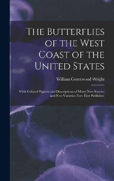 The Butterflies of the West Coast of the United States: With Colored Figures and Descriptions of Many new Species and new Varieties now First Publishe
