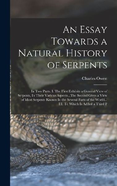 An Essay Towards a Natural History of Serpents: In two Parts. I. The First Exhibits a General View of Serpents, In Their Various Aspects...The Second Gives a View of Most Serpents Known In the Several Parts of the World... III. To Which is Added a Third P