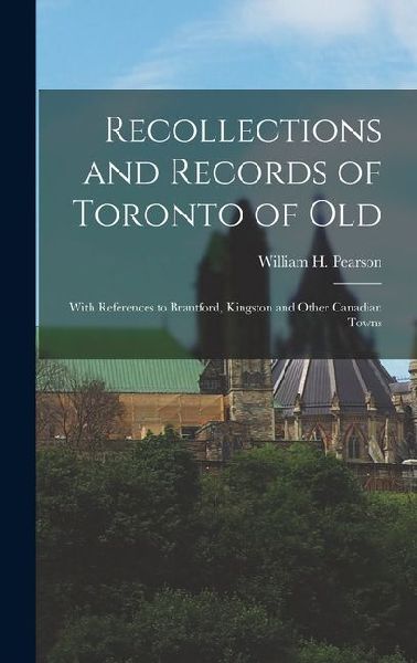 Recollections and Records of Toronto of Old: With References to Brantford, Kingston and Other Canadian Towns