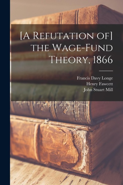 [A Refutation of] the Wage-fund Theory, 1866