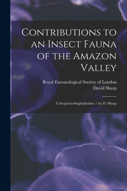 Contributions to an Insect Fauna of the Amazon Valley: Coleoptera-Staphylinidae / by D. Sharp