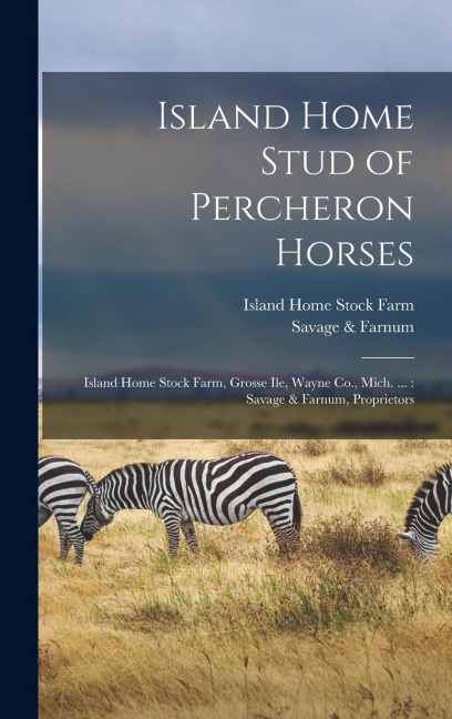 Island Home Stud of Percheron Horses: Island Home Stock Farm, Grosse Ile, Wayne Co., Mich. ...: Savage & Farnum, Proprietors