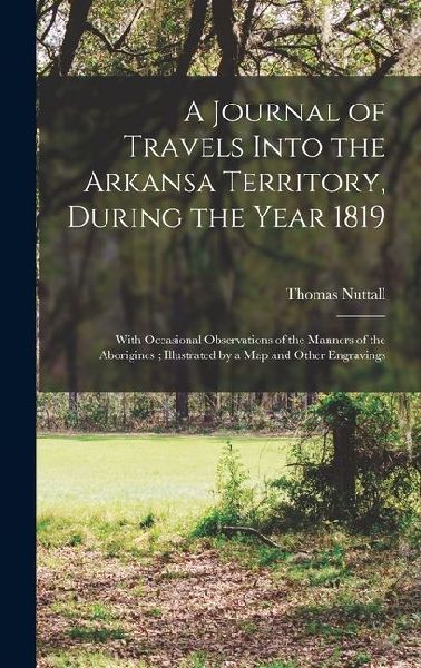 A Journal of Travels Into the Arkansa Territory, During the Year 1819: With Occasional Observations of the Manners of the Aborigines; Illustrated by a map and Other Engravings