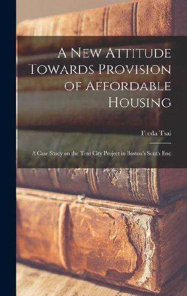 A new Attitude Towards Provision of Affordable Housing: A Case Study on the Tent City Project in Bostons South End