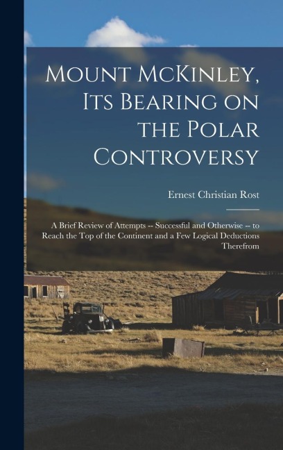 Mount McKinley, its Bearing on the Polar Controversy; a Brief Review of Attempts -- Successful and Otherwise -- to Reach the top of the Continent and