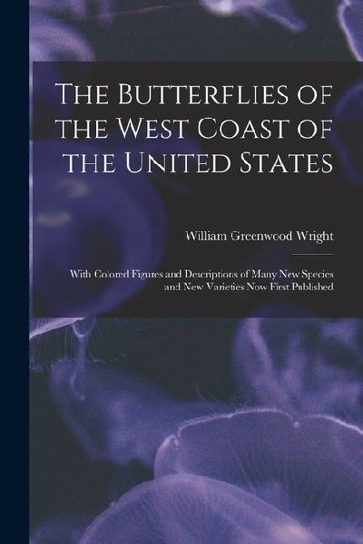 The Butterflies of the West Coast of the United States: With Colored Figures and Descriptions of Many new Species and new Varieties now First Publishe
