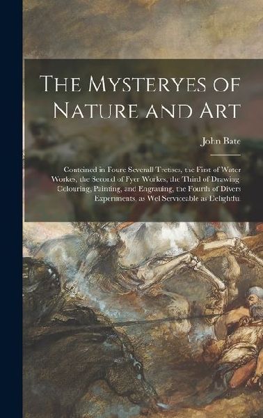 The Mysteryes of Nature and Art: Conteined in Foure Severall Tretises, the First of Water Workes, the Second of Fyer Workes, the Third of Drawing, Col
