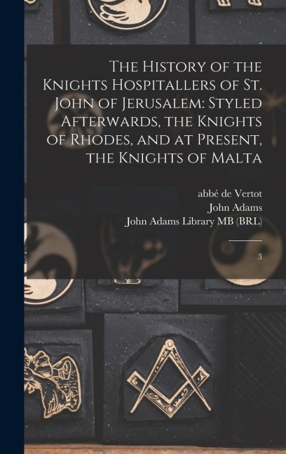 The History of the Knights Hospitallers of St. John of Jerusalem: Styled Afterwards, the Knights of Rhodes, and at Present, the Knights of Malta: 3