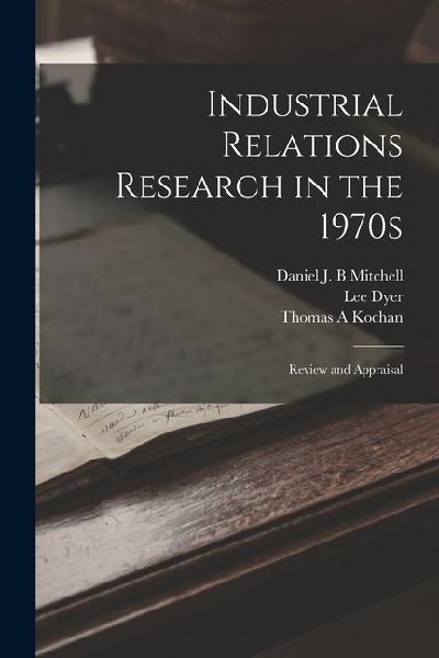 Industrial Relations Research in the 1970s: Review and Appraisal