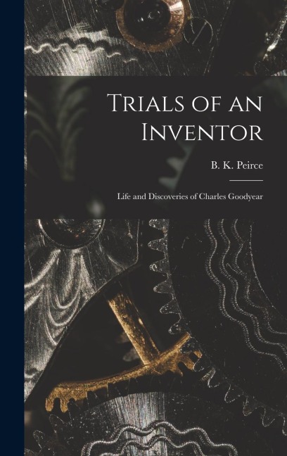 Trials of an Inventor: Life and Discoveries of Charles Goodyear