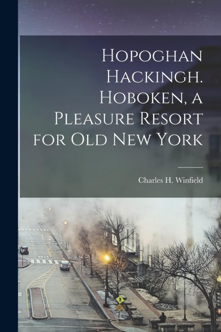 Hopoghan Hackingh. Hoboken, a Pleasure Resort for old New York