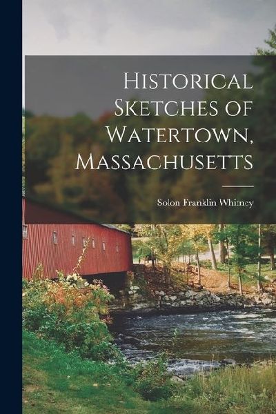 Historical Sketches of Watertown, Massachusetts