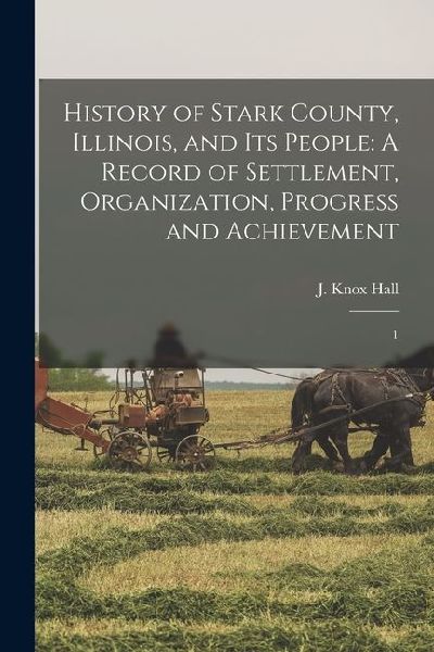 History of Stark County, Illinois, and its People: A Record of Settlement, Organization, Progress and Achievement: 1