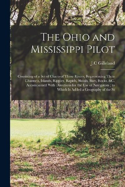 The Ohio and Mississippi Pilot: Consisting of a set of Charts of Those Rivers, Representing Their Channels, Islands, Ripples, Rapids, Shoals, Bars, Ro