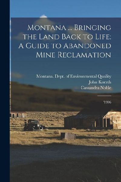 Montana ... Bringing the Land Back to Life: A Guide to Abandoned Mine Reclamation: 1996