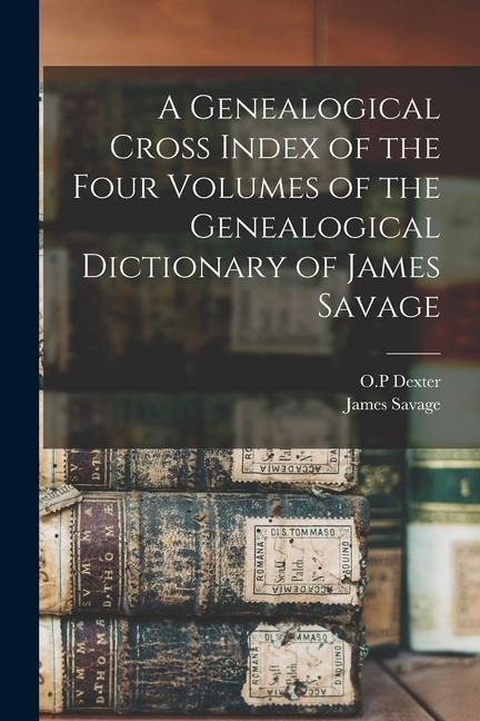 A Genealogical Cross Index of the Four Volumes of the Genealogical Dictionary of James Savage