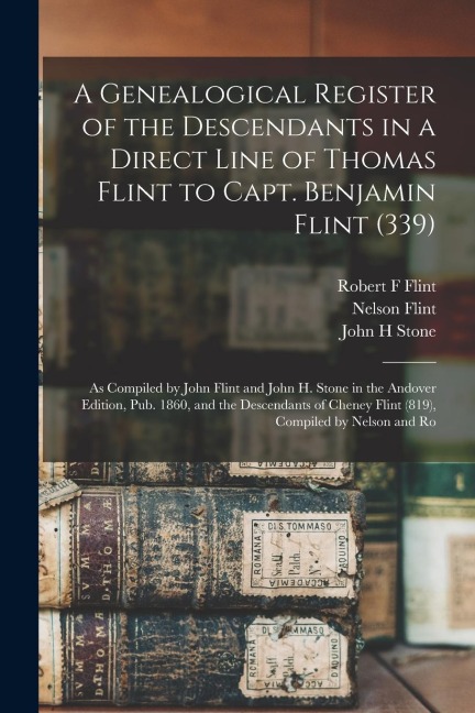 A Genealogical Register of the Descendants in a Direct Line of Thomas Flint to Capt. Benjamin Flint (339): As Compiled by John Flint and John H. Stone