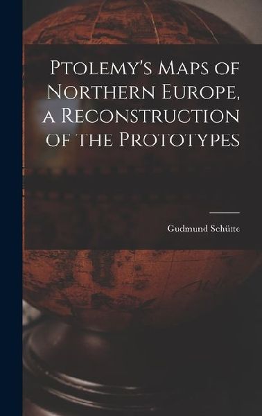 Ptolemys Maps of Northern Europe, a Reconstruction of the Prototypes