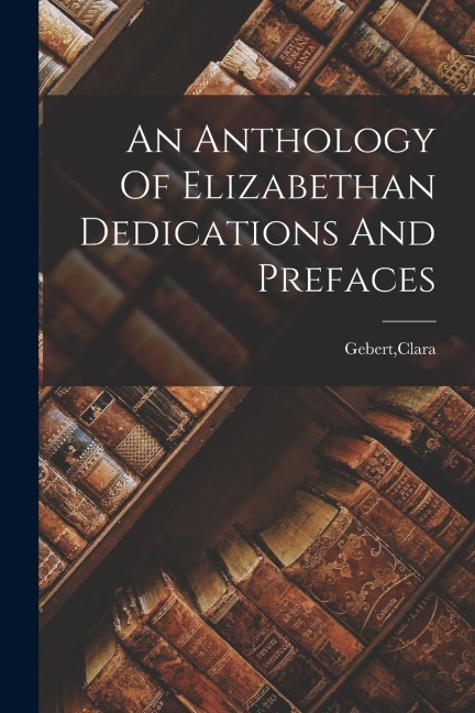 An Anthology Of Elizabethan Dedications And Prefaces