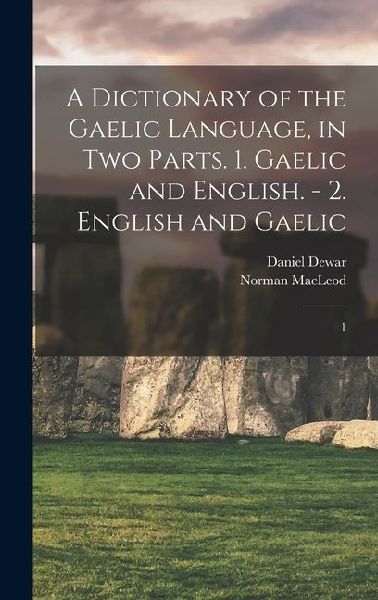 A Dictionary of the Gaelic Language, in two Parts. 1. Gaelic and English. - 2. English and Gaelic: 1