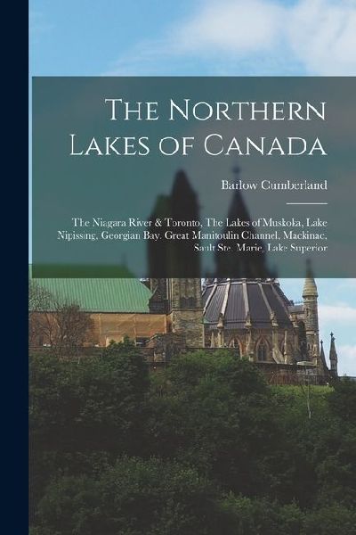 The Northern Lakes of Canada: The Niagara River & Toronto, The Lakes of Muskoka, Lake Nipissing, Georgian Bay, Great Manitoulin Channel, Mackinac, S