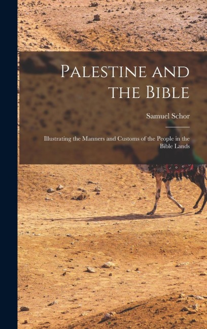 Palestine and the Bible: Illustrating the Manners and Customs of the People in the Bible Lands