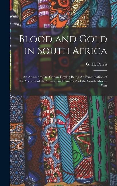 Blood and Gold in South Africa: An Answer to Dr. Conan Doyle; Being An Examination of his Account of the cause and Conduct of the South African War