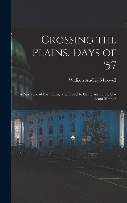 Crossing the Plains, Days of 57; a Narrative of Early Emigrant Travel to California by the Ox-team Method