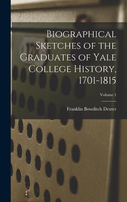 Biographical Sketches of the Graduates of Yale College History, 1701-1815; Volume 1