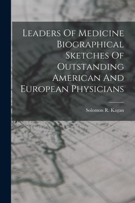 Leaders Of Medicine Biographical Sketches Of Outstanding American And European Physicians