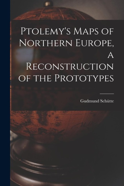 Ptolemys Maps of Northern Europe, a Reconstruction of the Prototypes