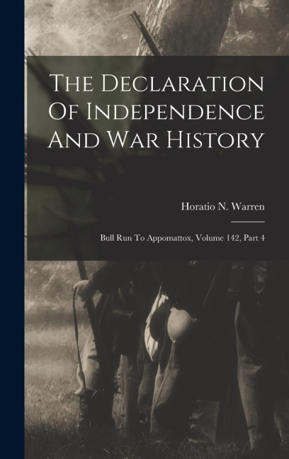 The Declaration Of Independence And War History: Bull Run To Appomattox, Volume 142, Part 4
